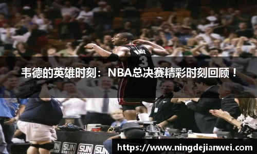 韦德的英雄时刻：NBA总决赛精彩时刻回顾 !